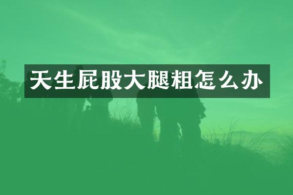 天生屁股大腿粗怎么办