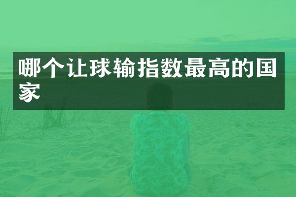哪个让球输指数最高的国家
