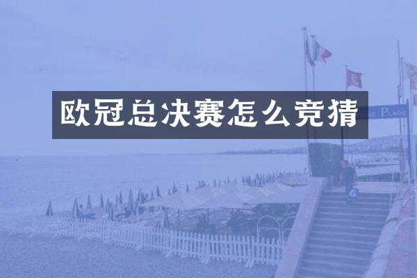 欧冠总决赛怎么竞猜