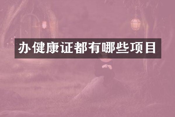 办健康证都有哪些项目