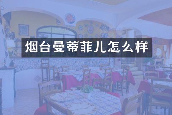 烟台曼蒂菲儿怎么样