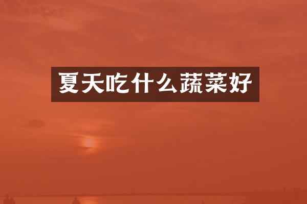 夏天吃什么蔬菜好