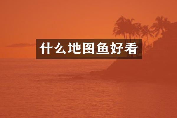 什么地图鱼好看