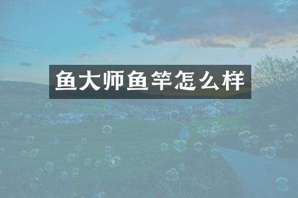 鱼大师鱼竿怎么样