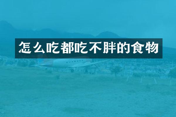 怎么吃都吃不胖的食物