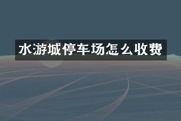 水游城停车场怎么收费