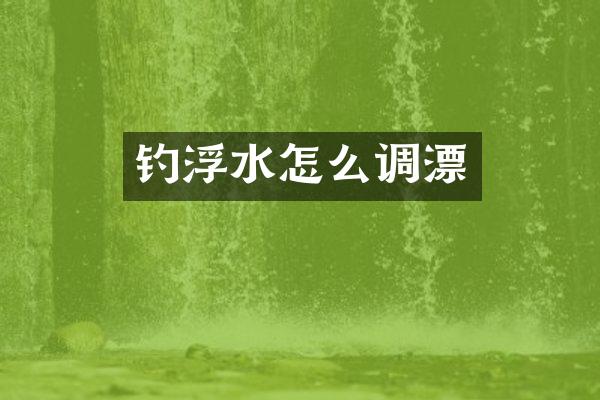 钓浮水怎么调漂