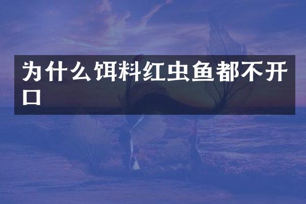 为什么饵料红虫鱼都不开口