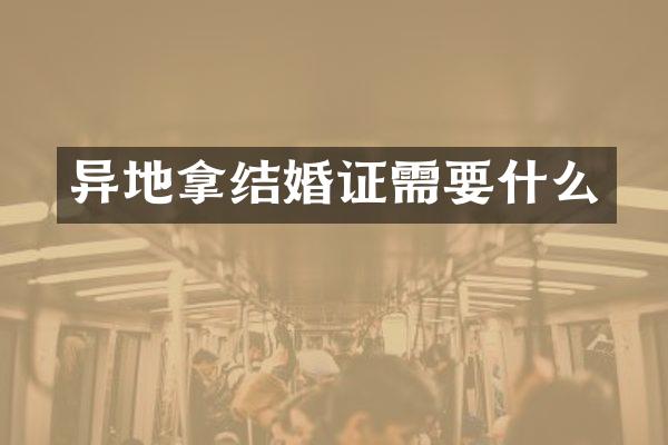 异地拿结婚证需要什么