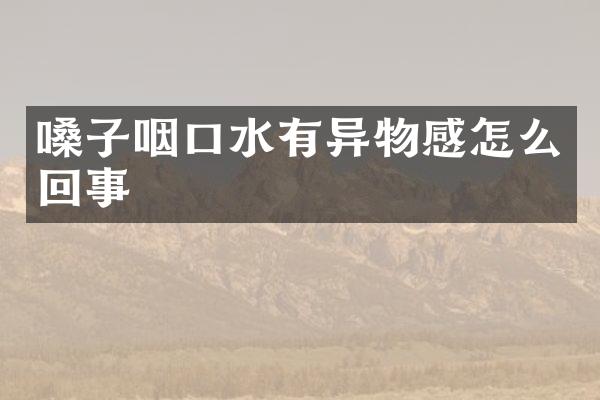 嗓子咽口水有异物感怎么回事