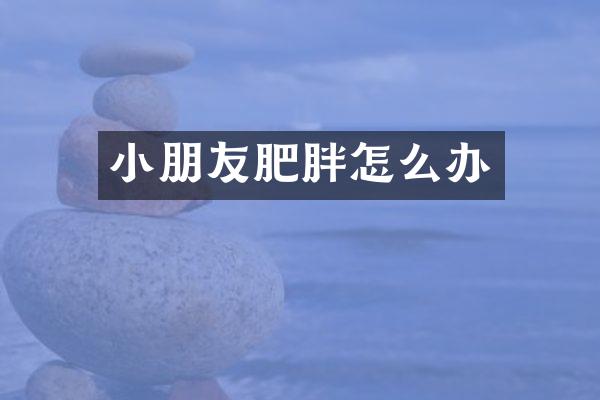 小朋友肥胖怎么办