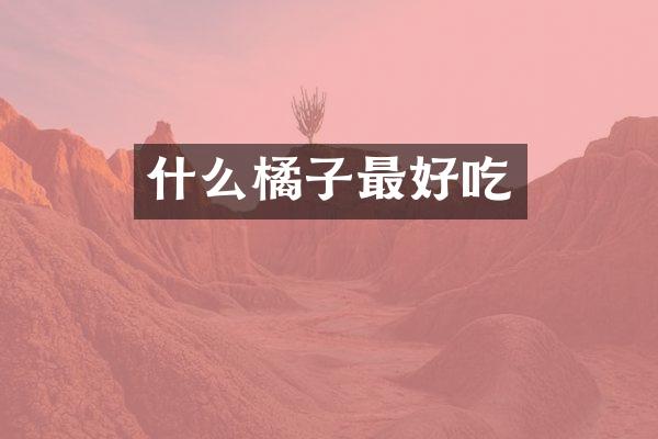 什么橘子最好吃