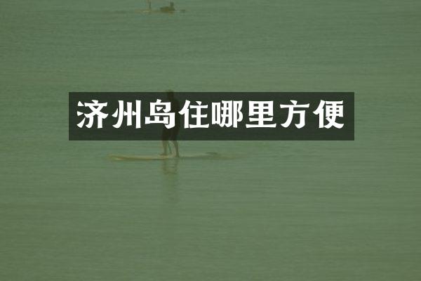 济州岛住哪里方便