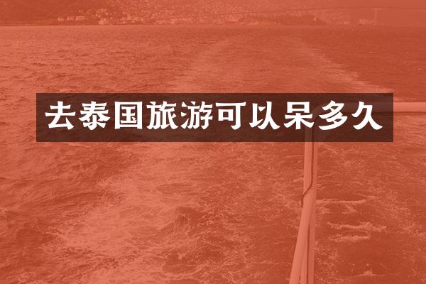 去泰国旅游可以呆多久