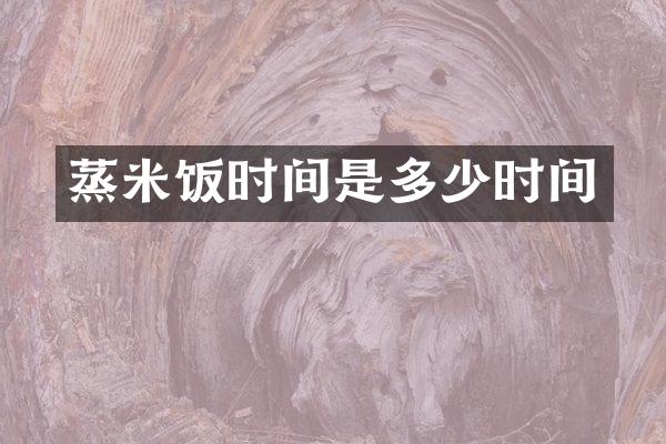 蒸米饭时间是多少时间