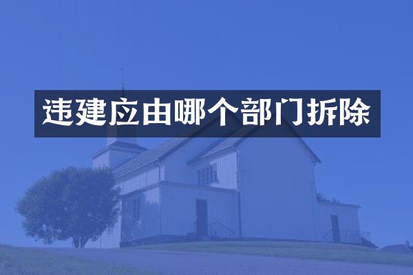 违建应由哪个部门拆除