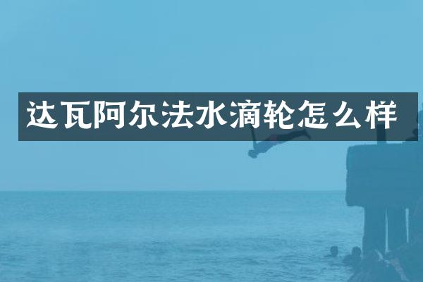 达瓦阿尔法水滴轮怎么样