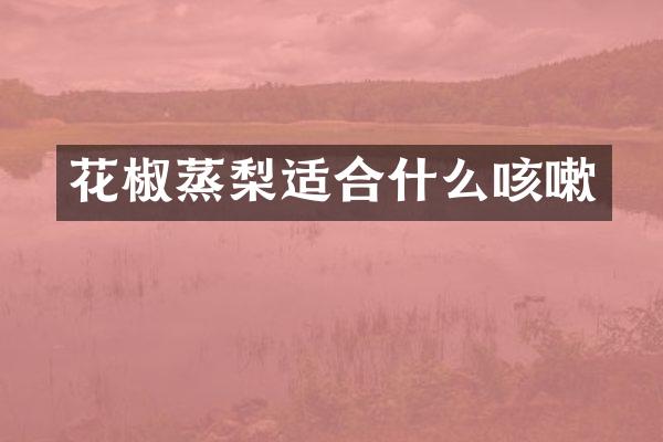 花椒蒸梨适合什么咳嗽