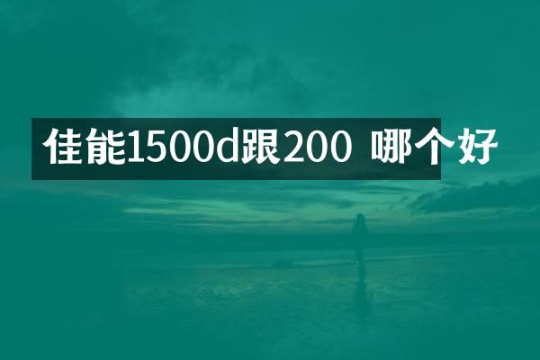 佳能1500d跟200 哪个好