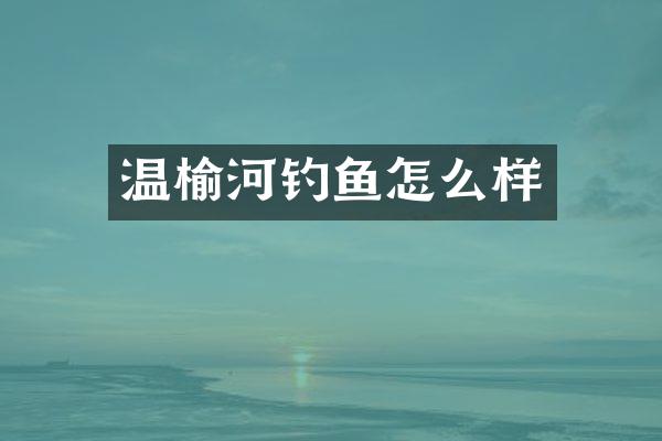 温榆河钓鱼怎么样