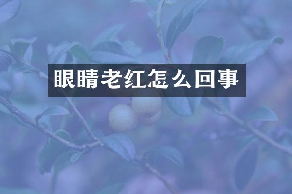 眼睛老红怎么回事