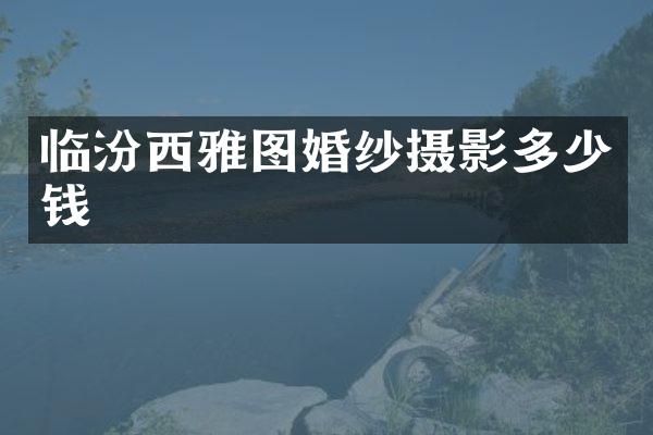 临汾西雅图婚纱摄影多少钱