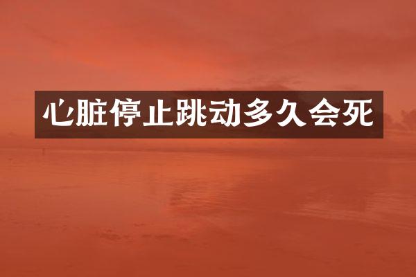 心脏停止跳动多久会死