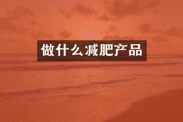 做什么减肥产品