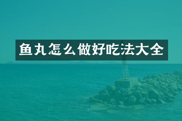 鱼丸怎么做好吃法大全