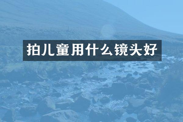 拍儿童用什么镜头好