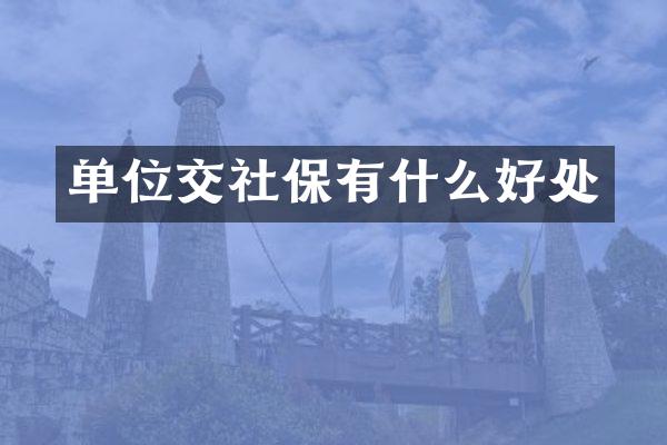 单位交社保有什么好处