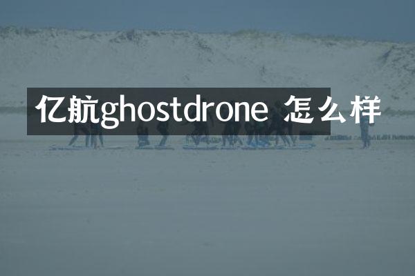 亿航ghostdrone 怎么样