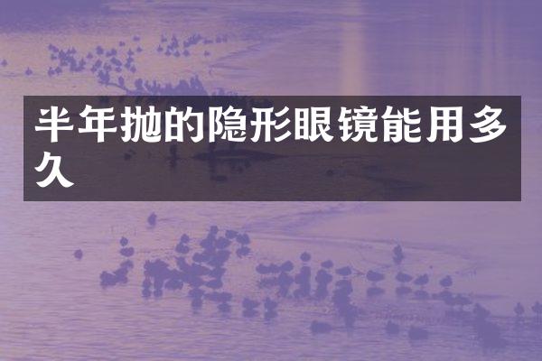 半年抛的隐形眼镜能用多久