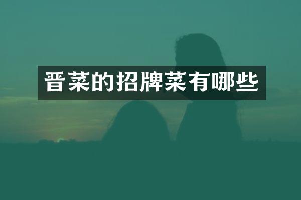 晋菜的招牌菜有哪些