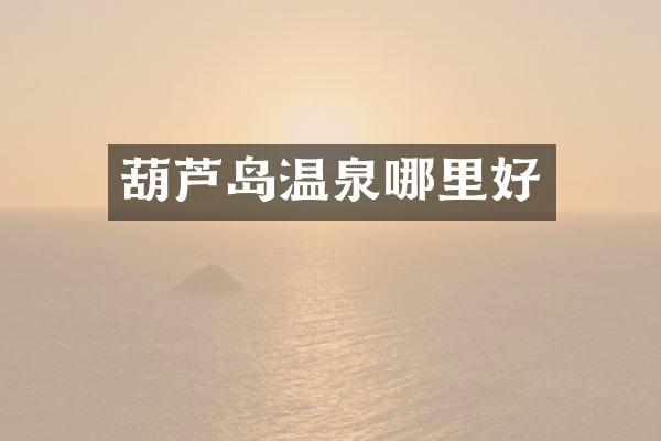 葫芦岛温泉哪里好