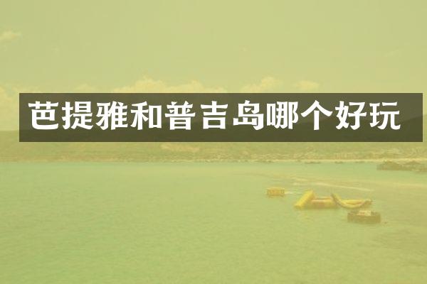 芭提雅和普吉岛哪个好玩