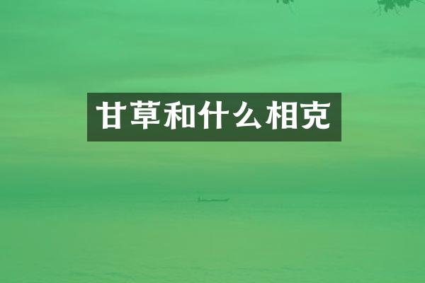 甘草和什么相克