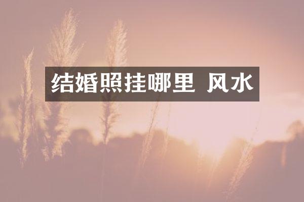 结婚照挂哪里 风水