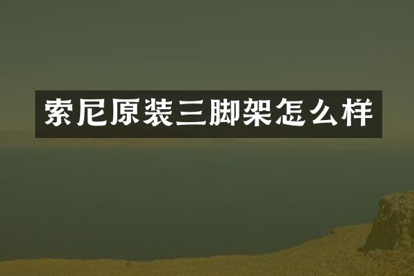 索尼原装三脚架怎么样