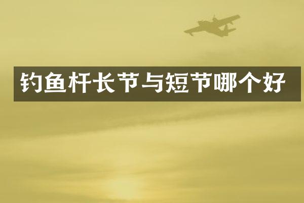 钓鱼杆长节与短节哪个好