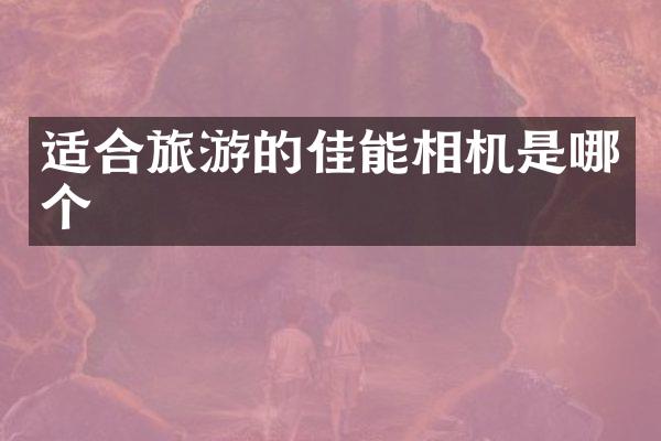 适合旅游的佳能相机是哪个