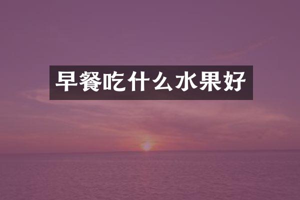 早餐吃什么水果好