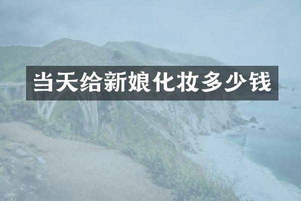 当天给新娘化妆多少钱