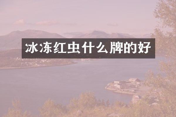 冰冻红虫什么牌的好