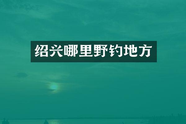 绍兴哪里野钓地方