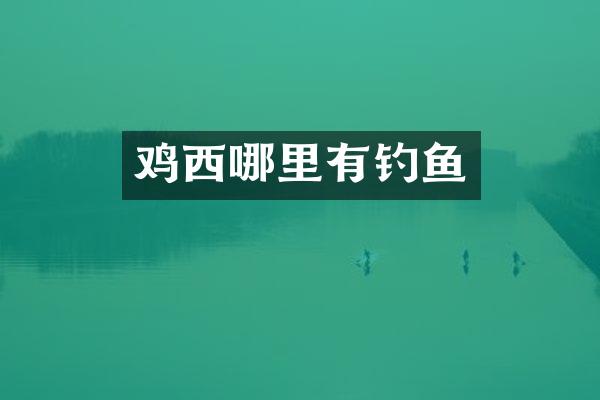 鸡西哪里有钓鱼