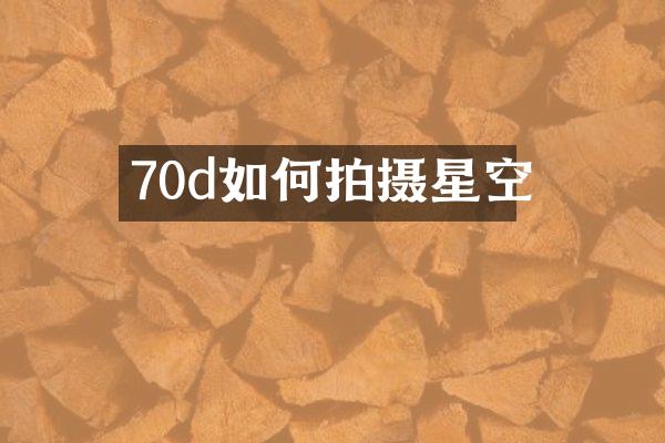70d如何拍摄星空