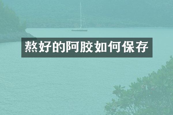 熬好的阿胶如何保存