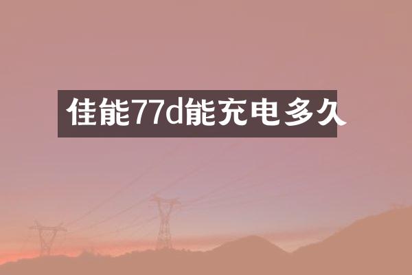 佳能77d能充电多久