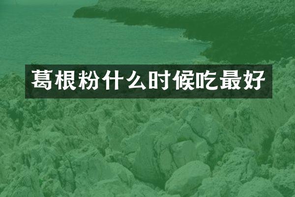 葛根粉什么时候吃最好